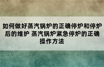 如何做好蒸汽锅炉的正确停炉和停炉后的维护 蒸汽锅炉紧急停炉的正确操作方法